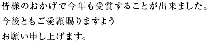 皆様のおかげで今年も受賞することが出来ました。今後ともご愛顧賜りますようお願い申し上げます。